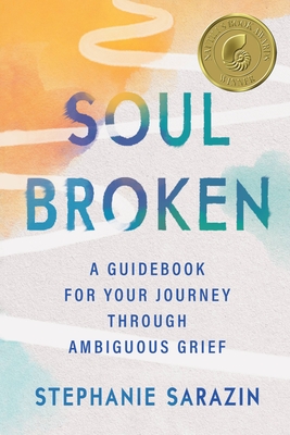 Soulbroken: A Guidebook for Your Journey Through Ambiguous Grief By Stephanie Sarazin Cover Image