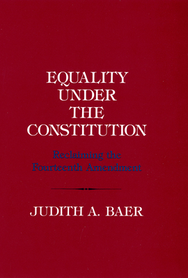 Equality Under the Constitution: Reclaiming the Fourteenth Amendment By Judith A. Baer Cover Image