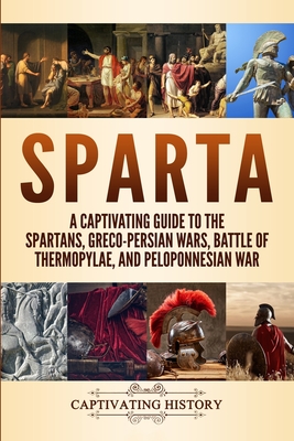 Sparta: A Captivating Guide to the Spartans, Greco-Persian Wars, Battle of Thermopylae, and Peloponnesian War Cover Image