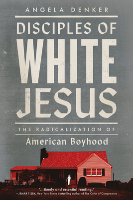 Disciples of White Jesus: The Radicalization of American Boyhood By Angela Denker Cover Image