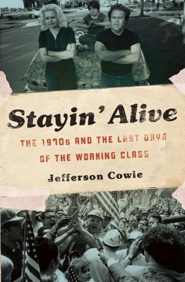 Stayin' Alive: The 1970s and the Last Days of the Working Class By Jefferson R. Cowie Cover Image