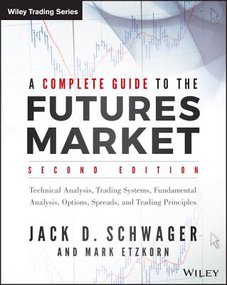 A Complete Guide to the Futures Market: Technical Analysis, Trading Systems, Fundamental Analysis, Options, Spreads, and Trading Principles (Wiley Trading) By Jack D. Schwager, Mark Etzkorn (With) Cover Image