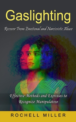 Gaslighting: Recover From Emotional and Narcissistic Abuse (Effective Methods and Exercises to Recognize Manipulative) By Rochell Miller Cover Image