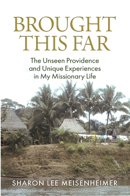 Brought This Far: The Unseen Providence and the Unique Experiences in My Missionary Life By Sharon Meisenheimer Cover Image