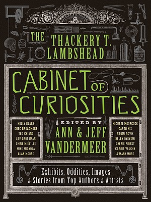 The Thackery T. Lambshead Cabinet of Curiosities: Exhibits, Oddities, Images, and Stories from Top Authors and Artists Cover Image
