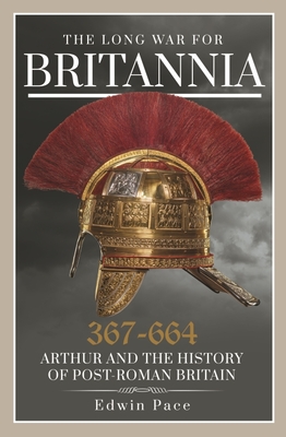 The Long War for Britannia 367-664: Arthur and the History of Post-Roman Britain Cover Image