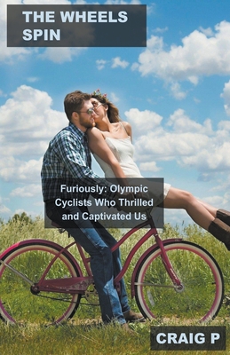 The Wheels Spin Furiously: Olympic Cyclists Who Thrilled and Captivated Us By Craig P Cover Image
