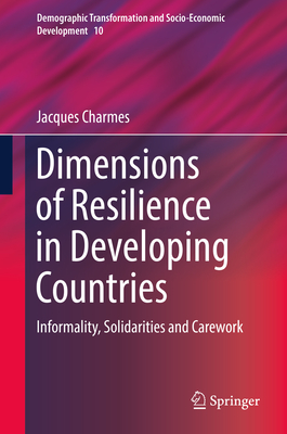 Dimensions of Resilience in Developing Countries: Informality, Solidarities and Carework (Demographic Transformation and Socio-Economic Development #10) By Jacques Charmes Cover Image