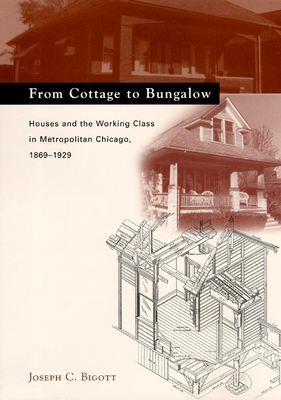 From Cottage to Bungalow: Houses and the Working Class in Metropolitan Chicago, 1869-1929 (Chicago Architecture and Urbanism)