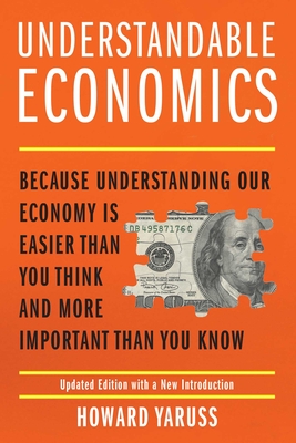 Understandable Economics: Because Understanding Our Economy Is Easier Than You Think and More Important Than You Know By Howard Yaruss Cover Image