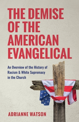 The Demise of the American Evangelical: An Overview of the History of Racism and White Supremacy in the Church By Adrianne L. Watson Cover Image