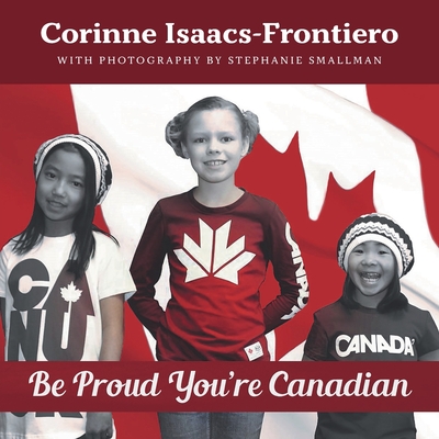 Be Proud You're Canadian By Corinne Isaacs-Frontiero, Stephanie Smallman (Photographer) Cover Image