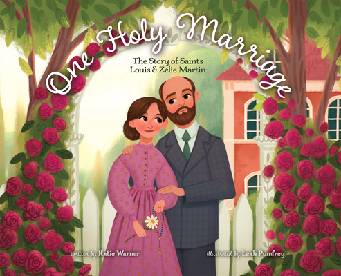 One Holy Marriage: The Story of Louis and Zélie Martin By Katie Warner, Leah Pumfrey (Illustrator) Cover Image