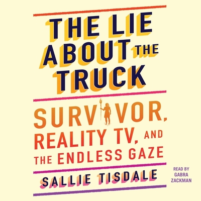 The Lie about the Truck: Survivor, Reality Tv, and the Endless Gaze By Sallie Tisdale, Gabra Zackman (Read by) Cover Image