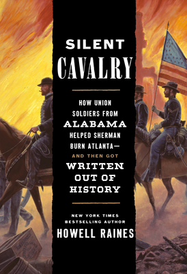 Silent Cavalry: How Union Soldiers from Alabama Helped Sherman Burn Atlanta--and Then Got Written Out of History By Howell Raines Cover Image
