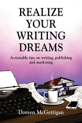 Realize Your Writing Dreams: Actionable Tips on Writing, Publishing and Marketing By Doreen McGettigan Cover Image