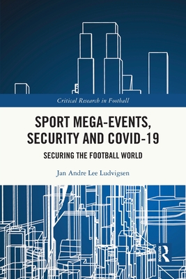 Sport Mega-Events, Security and COVID-19: Securing the Football World (Critical Research in Football)