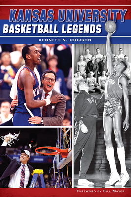 Kansas University Basketball Legends (Sports) By Kenneth N. Johnson, Bill Mayer (Foreword by) Cover Image