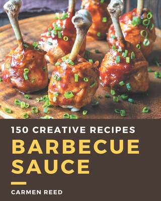 150 Creative Barbecue Sauce Recipes: A Barbecue Sauce Cookbook Everyone Loves!