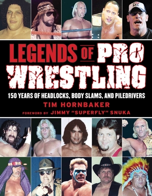 Legends of Pro Wrestling: 150 Years of Headlocks, Body Slams, and Piledrivers By Tim Hornbaker, Jimmy "Superfly" Snuka (Foreword by) Cover Image