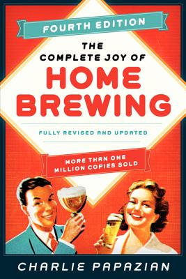 The Complete Joy of Homebrewing Fourth Edition: Fully Revised and Updated By Charlie Papazian Cover Image