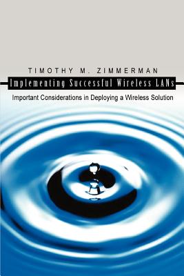 Implementing Successful Wireless LANs: Important Considerations in Deploying a Wireless Solution By Timothy M. Zimmerman Cover Image