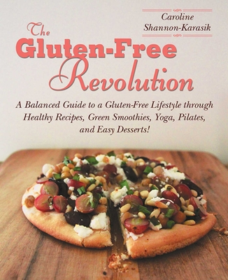 The Gluten-Free Revolution: A Balanced Guide to a Gluten-Free Lifestyle through Healthy Recipes, Green Smoothies, Yoga, Pilates, and Easy Desserts! By Caroline Shannon-Karasik Cover Image