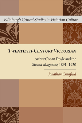 Twentieth-Century Victorian: Arthur Conan Doyle and the Strand Magazine, 1891-1930 (Edinburgh Critical Studies in Victorian Culture) By Jonathan Cranfield Cover Image