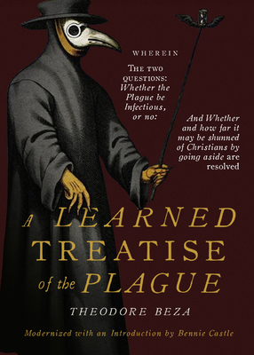 Beza's Learned Discourse of the Plague: Wherein the two questions: Whether the Plague be Infectious, or no & Whether and how far it may be shunned of By Bennie Castle (Editor), Edward Percival (Translator), Theodore Beza Cover Image