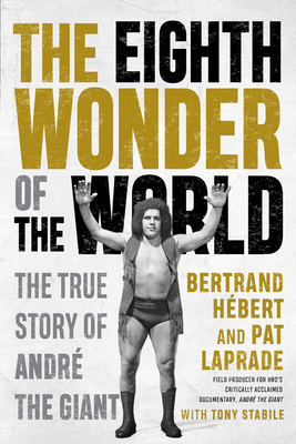 The Eighth Wonder of the World: The True Story of André the Giant By Bertrand Hébert, Pat Laprade, Tony Stabile (With) Cover Image