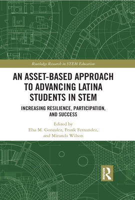 An Asset-Based Approach to Advancing Latina Students in STEM: Increasing Resilience, Participation, and Success (Routledge Research in Stem Education)