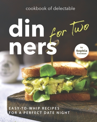 Cookbook of Delectable Dinners for Two: Easy-to-Whip Recipes for a Perfect Date Night Cover Image