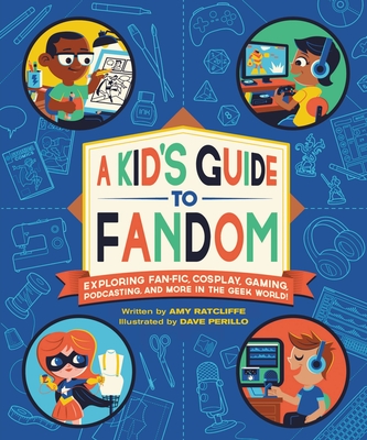 A Kid's Guide to Fandom: Exploring Fan-Fic, Cosplay, Gaming, Podcasting, and More in the Geek World! (A Kid's Fan Guide #1)