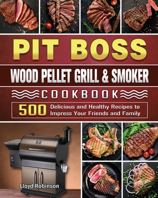 Pit Boss Wood Pellet Grill & Smoker Cookbook: 500 Delicious and Healthy Recipes to Impress Your Friends and Family Cover Image