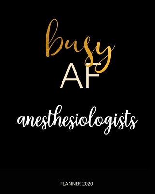 Planner 2020: Busy AF anesthesiologists: A Year 2020 - 365 Daily - 52 Week journal Planner Calendar Schedule Organizer Appointment N Cover Image