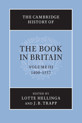 The Cambridge History of the Book in Britain: Volume 3, 1400-1557 By Lotte Hellinga (Editor), J. B. Trapp (Editor) Cover Image
