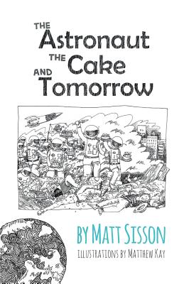 The Astronaut, the Cake, and Tomorrow By Matt Sisson, Matthew James Kay (Illustrator) Cover Image