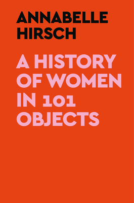 A History of Women in 101 Objects By Annabelle Hirsch Cover Image