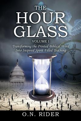 The Hour Glass Volume I: Transforming the Printed Biblical Word Into Inspired Spirit Filled Teaching By O. N. Rider Cover Image