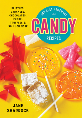 300 Best Homemade Candy Recipes: Brittles, Caramels, Chocolates, Fudge, Truffles and So Much More By Jane Sharrock Cover Image