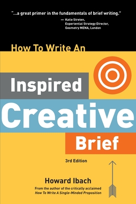How To Write An Inspired Creative Brief, 3rd Edition: A creative's advice on the first step of the creative process By Howard Ibach Cover Image