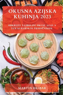 Okusna Azijska Kuhinja 2023: Odkrijte najboljse okuse Azije s tem kuharskim priročnikom Cover Image