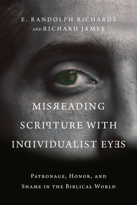 Misreading Scripture with Individualist Eyes: Patronage, Honor, and Shame in the Biblical World By E. Randolph Richards, Richard James Cover Image