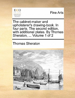 The cabinet-maker and upholsterer's drawing-book. In four parts. The second edition, with additional plates. By Thomas Sheraton, ... Volume 1 of 2 Cover Image