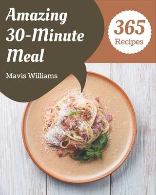 365 Amazing 30-Minute Meal Recipes: A 30-Minute Meal Cookbook for Effortless Meals By Mavis Williams Cover Image