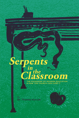 Serpents in the Classroom: The Poisoning of Modern Education and How the Church Can Cure It By Thomas Korcok Cover Image