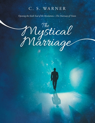 The Mystical Marriage: Opening the Sixth Seal of the Revelation-The Doorway of Vision By C. S. Warner Cover Image