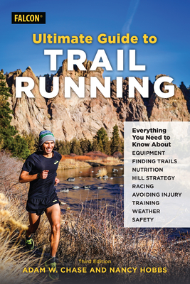 Ultimate Guide to Trail Running: Everything You Need to Know about Equipment, Finding Trails, Nutrition, Hill Strategy, Racing, Avoiding Injury, Train By Adam W. Chase, Nancy Hobbs Cover Image