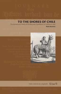 To the Shores of Chile: The Journal and History of the Brouwer Expedition to Valdivia in 1643 (Latin American Originals #14) By Mark Meuwese Cover Image
