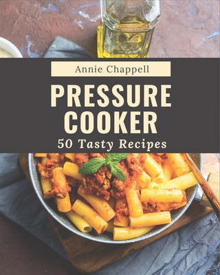 50 Tasty Pressure Cooker Recipes A Pressure Cooker Cookbook for